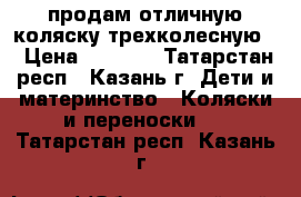 продам отличную коляску трехколесную. › Цена ­ 3 000 - Татарстан респ., Казань г. Дети и материнство » Коляски и переноски   . Татарстан респ.,Казань г.